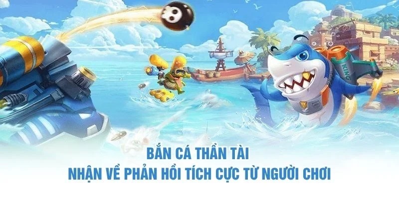 Bắn cá thần Tài nhận về phản hồi tích cực từ người chơi Bắn cá thần tài