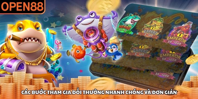 Các bước tham gia đổi thưởng nhanh chóng và đơn giản Bắn cá OPEN88