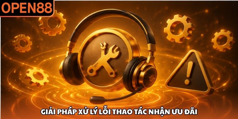 Giải pháp xử lý lỗi thao tác nhận ưu đãi Cách nhận khuyến mãi OPEN88