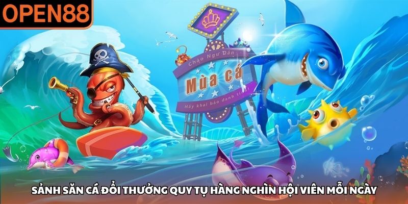 Sảnh săn cá đổi thưởng quy tụ hàng nghìn hội viên mỗi ngày Bắn cá OPEN88